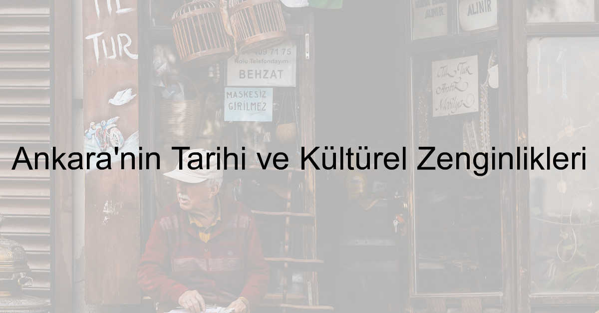 Ankara'nın Tarihi ve Kültürel Zenginlikleri
